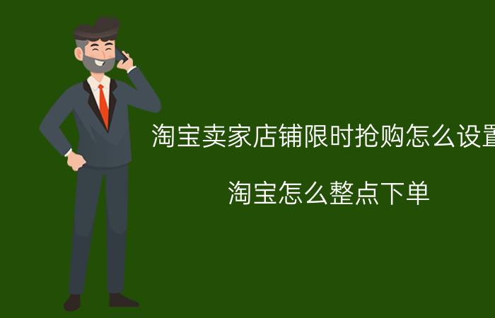 淘宝卖家店铺限时抢购怎么设置 淘宝怎么整点下单？